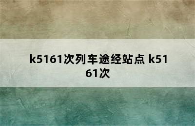 k5161次列车途经站点 k5161次